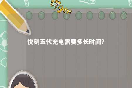 悦刻五代充电需要多长时间�？ 