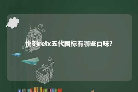 悦刻relx五代国标有哪些口味
？ 